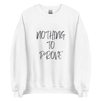 Nothing To Prove I Sweatshirt